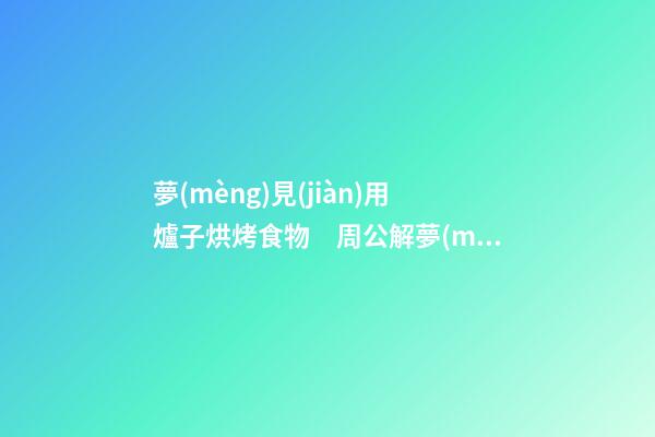 夢(mèng)見(jiàn)用爐子烘烤食物　周公解夢(mèng)之夢(mèng)到用爐子烘烤食物